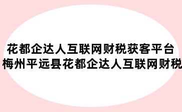 花都企达人互联网财税获客平台 梅州平远县花都企达人互联网财税获客平台怎么样